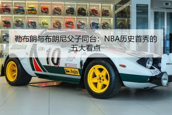 勒布朗与布朗尼父子同台：NBA历史首秀的五大看点