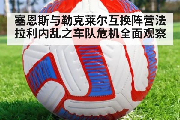 塞恩斯与勒克莱尔互换阵营法拉利内乱之车队危机全面观察