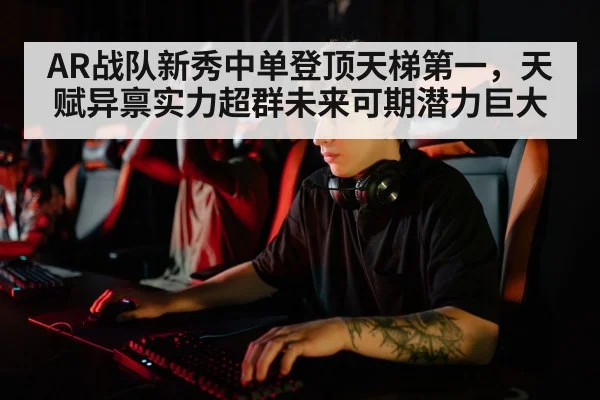 AR战队新秀中单登顶天梯第一，天赋异禀实力超群未来可期潜力巨大