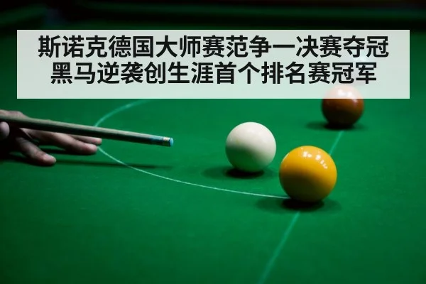 斯诺克德国大师赛范争一决赛夺冠黑马逆袭创生涯首个排名赛冠军