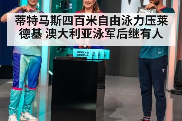 蒂特马斯四百米自由泳力压莱德基 澳大利亚泳军后继有人