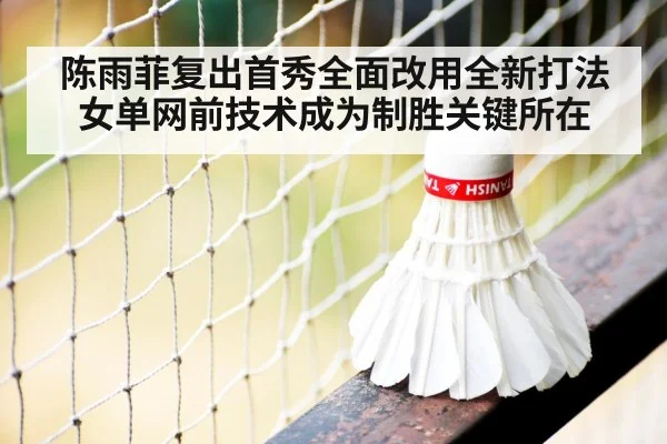 陈雨菲复出首秀全面改用全新打法 女单网前技术成为制胜关键所在