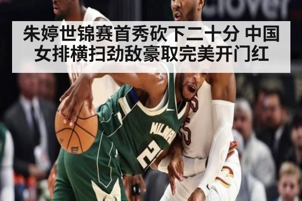 朱婷世锦赛首秀砍下二十分 中国女排横扫劲敌豪取完美开门红