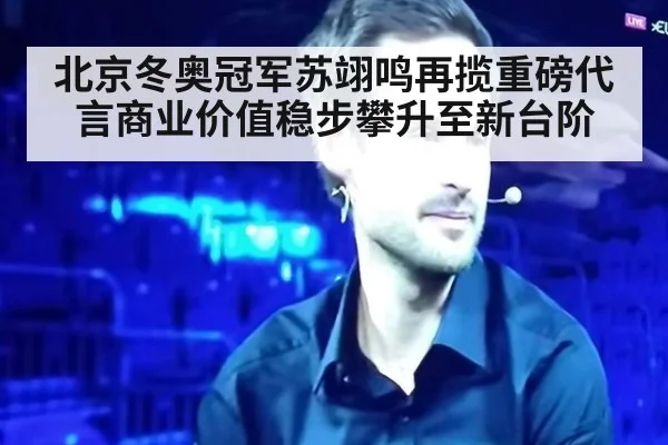 北京冬奥冠军苏翊鸣再揽重磅代言商业价值稳步攀升至新台阶